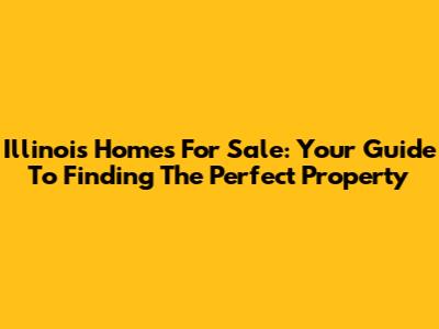 Illinois Homes For Sale: Your Guide To Finding The Perfect Property