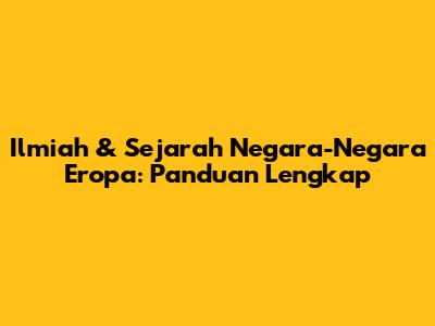 Ilmiah & Sejarah Negara-Negara Eropa: Panduan Lengkap