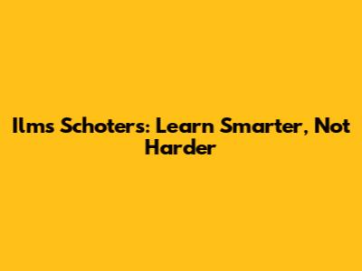 Ilms Schoters: Learn Smarter, Not Harder