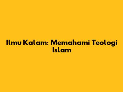 Ilmu Kalam: Memahami Teologi Islam