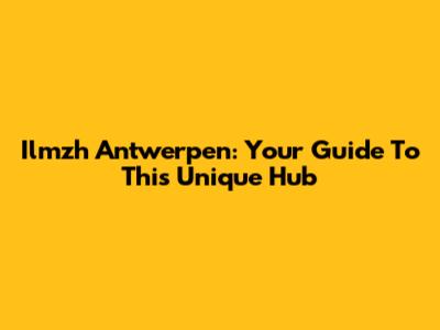 Ilmzh Antwerpen: Your Guide To This Unique Hub