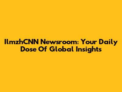 IlmzhCNN Newsroom: Your Daily Dose Of Global Insights