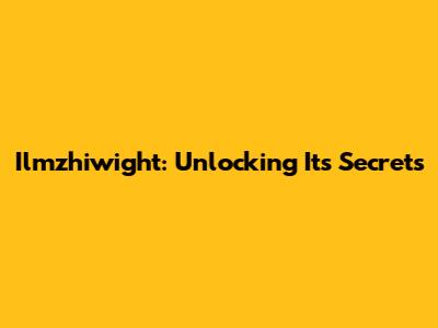 Ilmzhiwight: Unlocking Its Secrets