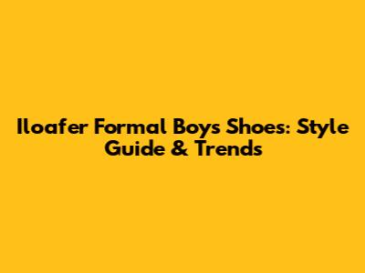 Iloafer Formal Boys Shoes: Style Guide & Trends