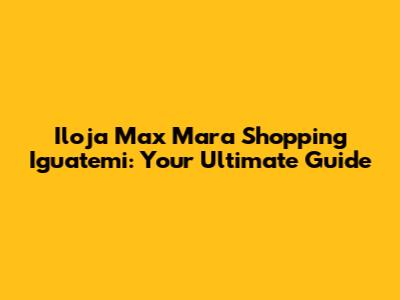 Iloja Max Mara Shopping Iguatemi: Your Ultimate Guide