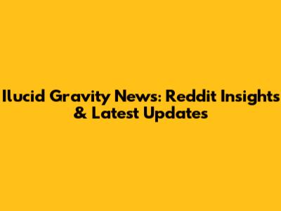 Ilucid Gravity News: Reddit Insights & Latest Updates