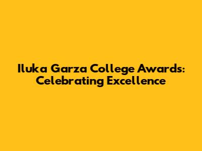 Iluka Garza College Awards: Celebrating Excellence