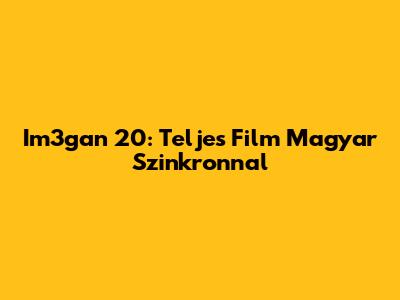 Im3gan 20: Teljes Film Magyar Szinkronnal