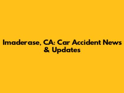 Imaderase, CA: Car Accident News & Updates