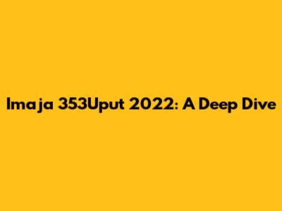 Imaja 353Uput 2022: A Deep Dive