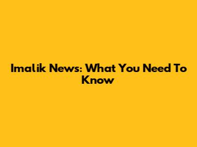 Imalik News: What You Need To Know