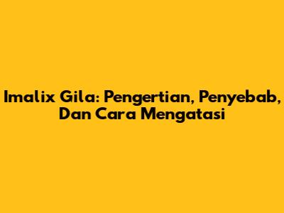 Imalix Gila: Pengertian, Penyebab, Dan Cara Mengatasi