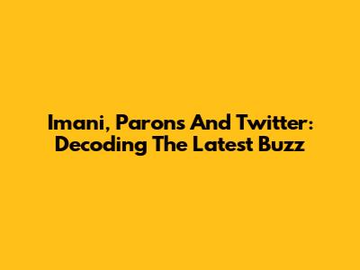 Imani, Parons And Twitter: Decoding The Latest Buzz