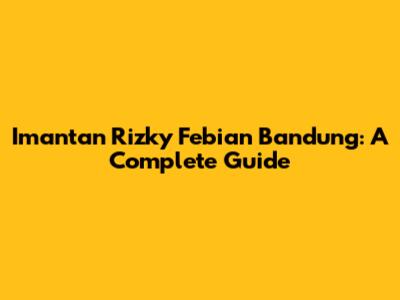 Imantan Rizky Febian Bandung: A Complete Guide