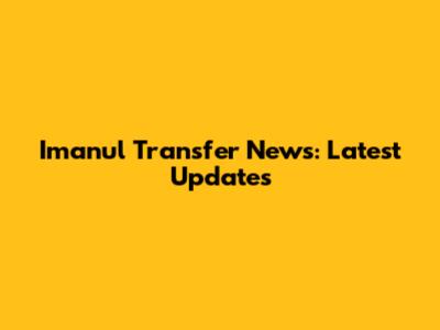 Imanul Transfer News: Latest Updates