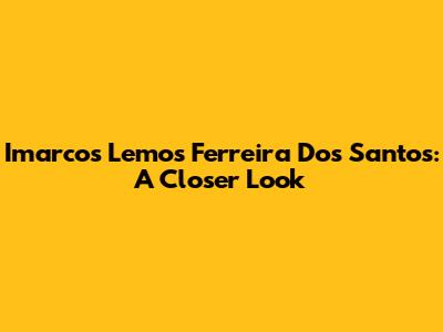 Imarcos Lemos Ferreira Dos Santos: A Closer Look