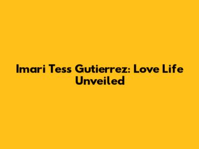 Imari Tess Gutierrez: Love Life Unveiled