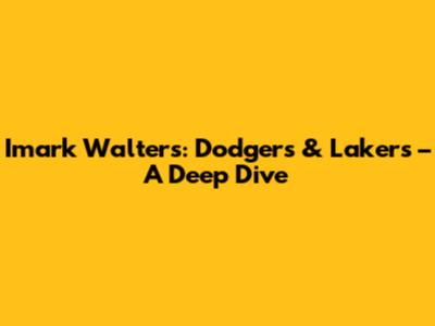 Imark Walters: Dodgers & Lakers – A Deep Dive