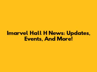 Imarvel Hall H News: Updates, Events, And More!