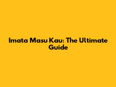 Imata Masu Kau: The Ultimate Guide