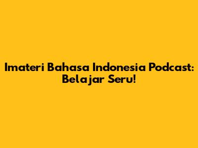 Imateri Bahasa Indonesia Podcast: Belajar Seru!