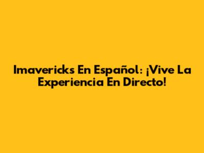 Imavericks En Español: ¡Vive La Experiencia En Directo!