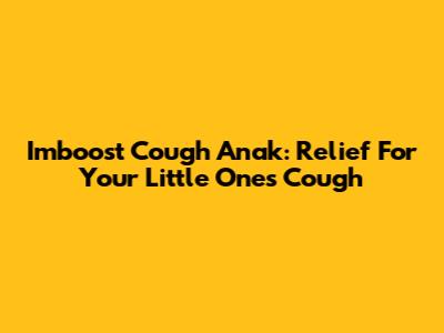 Imboost Cough Anak: Relief For Your Little One's Cough