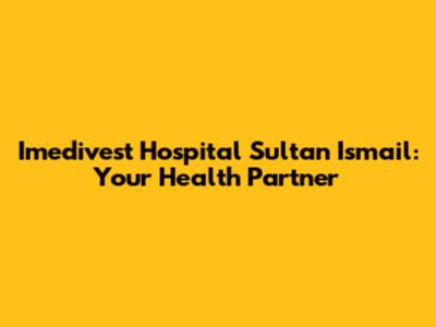 Imedivest Hospital Sultan Ismail: Your Health Partner