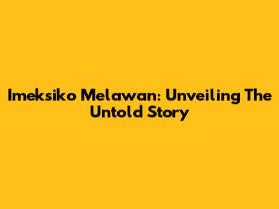 Imeksiko Melawan: Unveiling The Untold Story