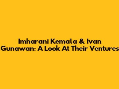 Imharani Kemala & Ivan Gunawan: A Look At Their Ventures