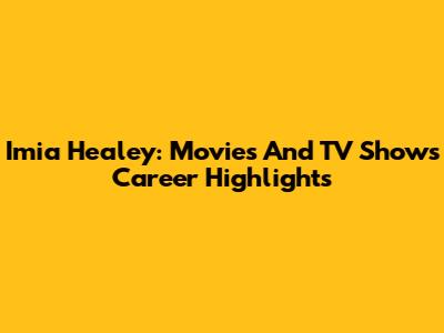 Imia Healey: Movies And TV Shows Career Highlights