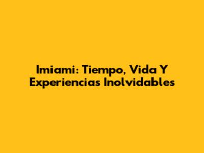Imiami: Tiempo, Vida Y Experiencias Inolvidables