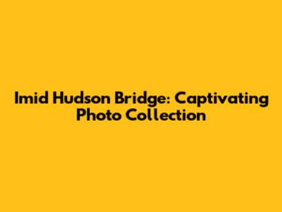 Imid Hudson Bridge: Captivating Photo Collection