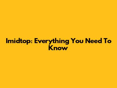 Imidtop: Everything You Need To Know