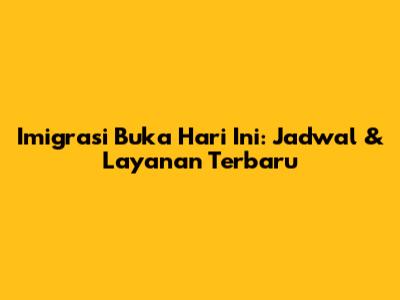 Imigrasi Buka Hari Ini: Jadwal & Layanan Terbaru