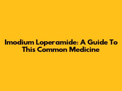 Imodium Loperamide: A Guide To This Common Medicine
