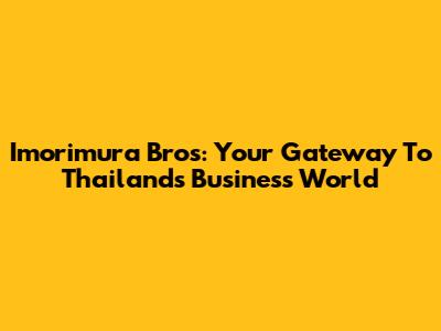 Imorimura Bros: Your Gateway To Thailand's Business World
