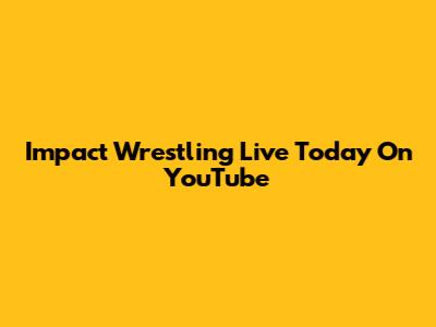 Impact Wrestling Live Today On YouTube