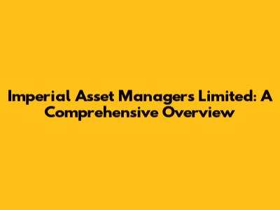 Imperial Asset Managers Limited: A Comprehensive Overview