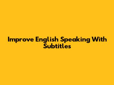 Improve English Speaking With Subtitles