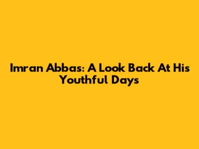 Imran Abbas: A Look Back At His Youthful Days
