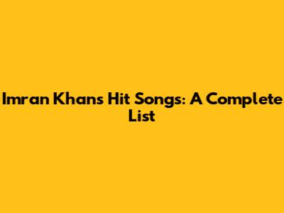 Imran Khan's Hit Songs: A Complete List