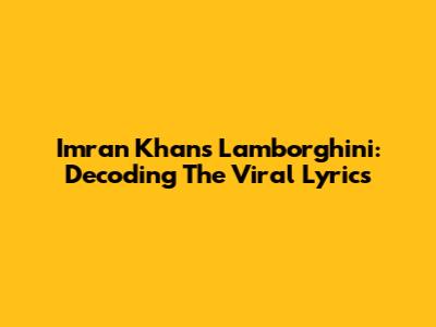 Imran Khan's Lamborghini: Decoding The Viral Lyrics
