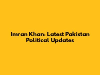 Imran Khan: Latest Pakistan Political Updates