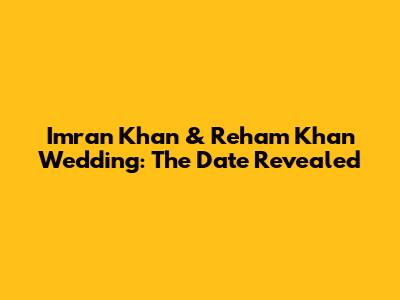 Imran Khan & Reham Khan Wedding: The Date Revealed