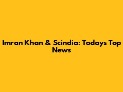 Imran Khan & Scindia: Today's Top News