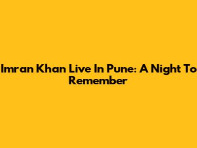 Imran Khan Live In Pune: A Night To Remember