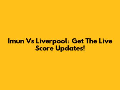 Imun Vs Liverpool: Get The Live Score Updates!