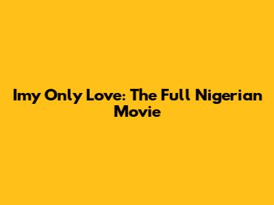 Imy Only Love: The Full Nigerian Movie