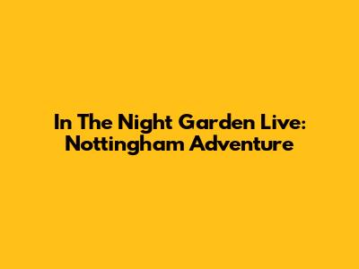 In The Night Garden Live: Nottingham Adventure